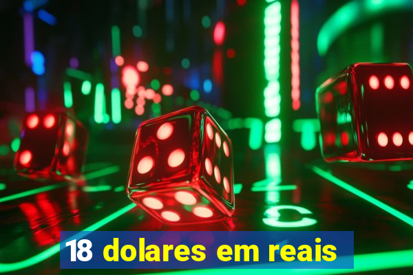 18 dolares em reais